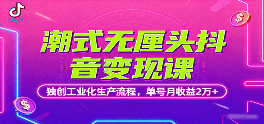 潮式无厘头抖音变现课,独创工业化生产流程,单号月收益2万+-鼎铸网