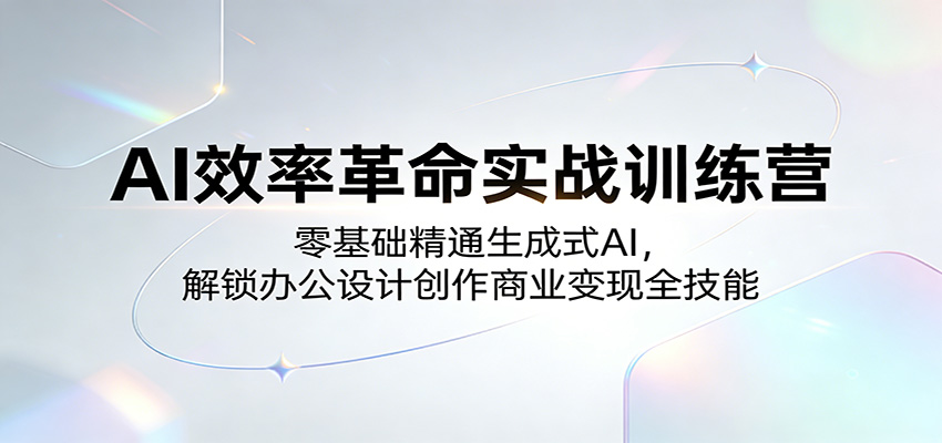 AI效率革命实战训练营：零基础精通生成式AI，解锁办公设计创作商业变现全技能-鼎铸网