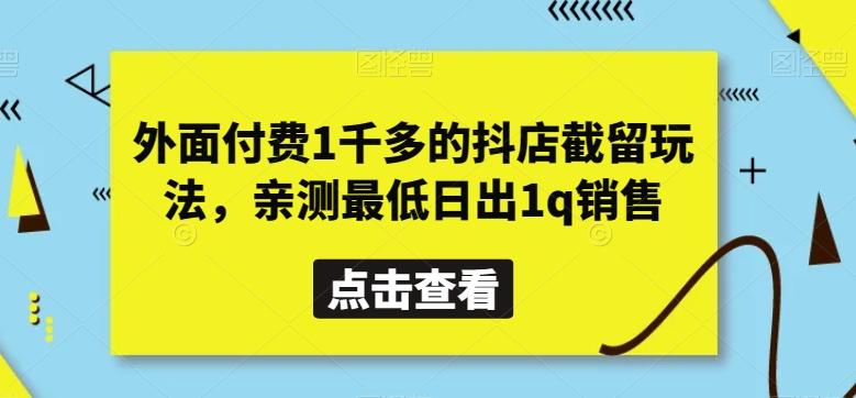 436364216e7bd74b446df8819cafea12.jpeg 外面付费1千多的抖店截留玩法,亲测最低日出1q销售【揭秘】