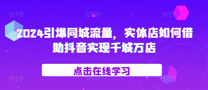 4374fd3f1744a77f72d5fd1cd7844f5a.jpeg 2024引爆同城流量,实体店如何借助抖音实现千城万店
