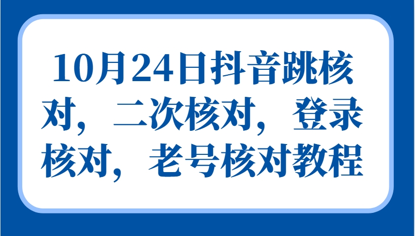 10月24日抖音跳核对,二次核对,登录核对,老号核对教程-鼎铸网