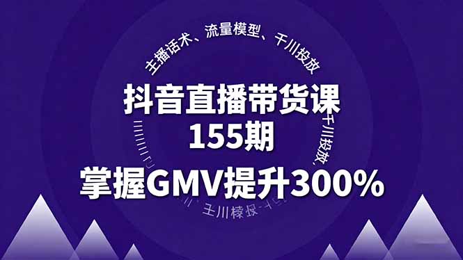 43a4f971f051783db54b78e30b534819.jpeg 抖音直播带货课155期,主播话术、流量模型、千川投放,掌握GMV提升300%