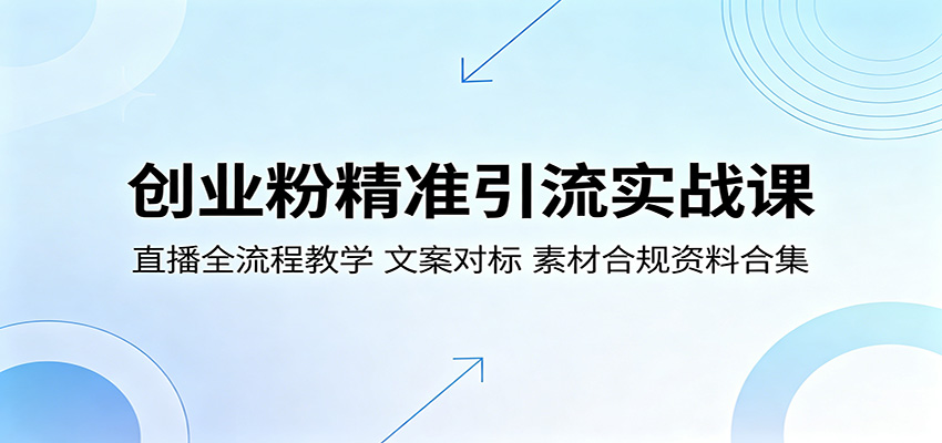 创业粉精准引流实战课:直播全流程教学,文案对标,素材合规资料合集-鼎铸网