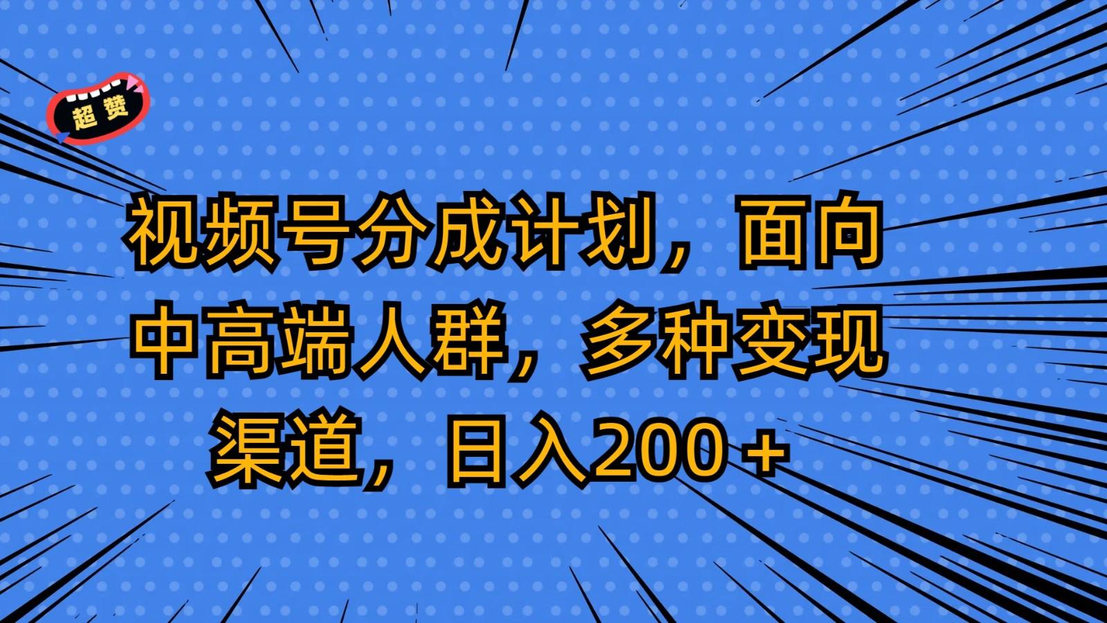 视频号分成计划，面向中高端人群，多种变现渠道，日入200＋-鼎铸网