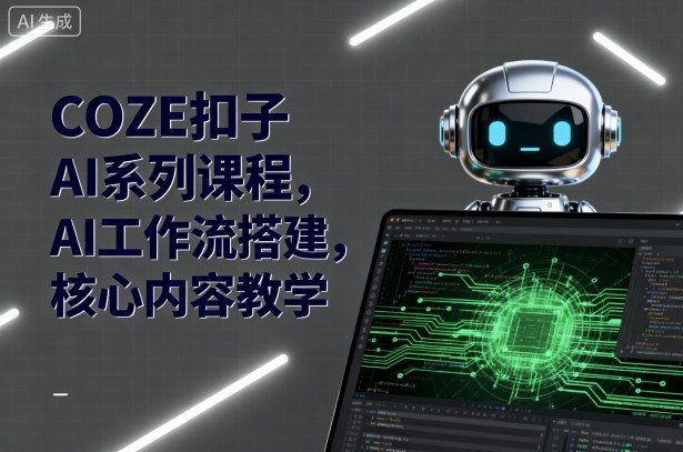 COZE扣子AI系列课程，AI工作流搭建，核心内容教学-鼎铸网