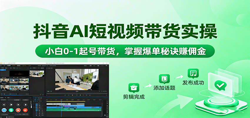抖音AI短视频带货实操，小白0-1起号带货，掌握爆单秘诀赚佣金-鼎铸网