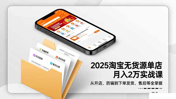 2025淘宝无货源单店月入2万-更11月：从开店、防骗到下单发货、售后全掌握-鼎铸网