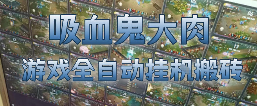 吸血鬼大肉!游戏全自动挂G搬砖,一台电脑开40个窗口日入500+,无需人工值守【揭秘】-鼎铸网