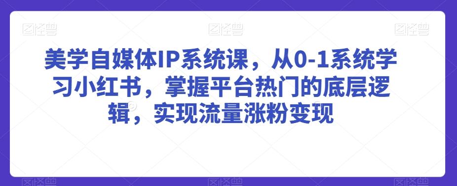 4449cb2d60f6ec9d3df95311b7046007.jpeg 美学自媒体IP系统课,从0-1系统学习小红书,掌握平台热门的底层逻辑,实现流量涨粉变现