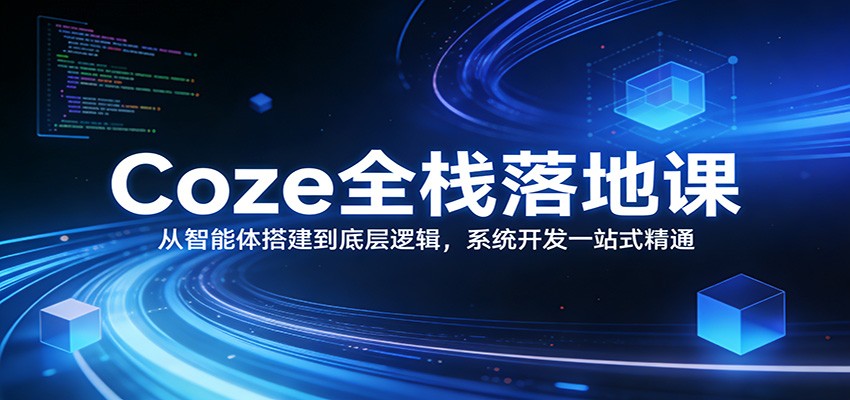 Coze全栈落地课：从智能体搭建到底层逻辑 ，系统开发一站式精通-鼎铸网