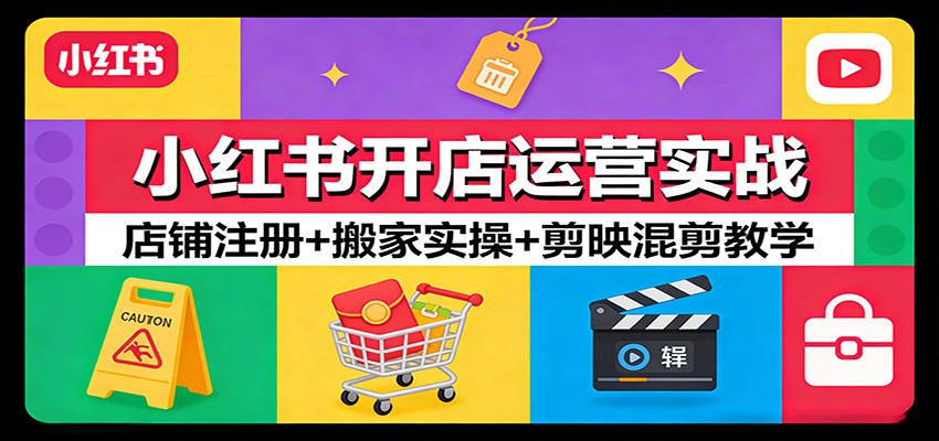 小红书开店运营实战：店铺注册+搬家实操+剪映混剪教学-鼎铸网