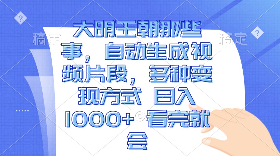 大明王朝那些事，自动生成视频片段，多种变现方式 日入1000+ 看完就会-鼎铸网