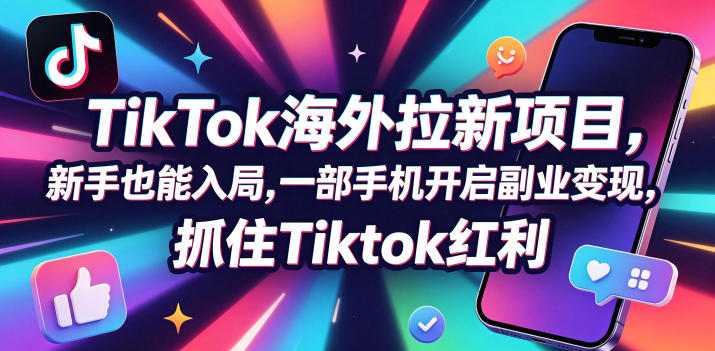 Tc联盟TikTok海外拉新项目,新手也能入局,一部手机开启副业变现,抓住Tiktok红利-鼎铸网