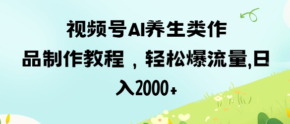 44baa15cc507eb24cef4992e5a48f72b.jpeg 视频号ai养生类作品制作教程,轻松爆流量,日入数张