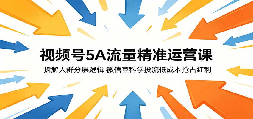 视频号5A流量精准运营课:拆解人群分层逻辑,微信豆科学投流低成本抢占红利-鼎铸网
