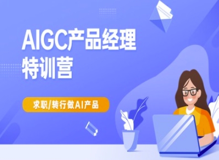 450c5b4428d2f5e3c69eb22979bda9ff.jpeg AIGC产品经理特训营-产品经理较教程,求职转行做AI产品