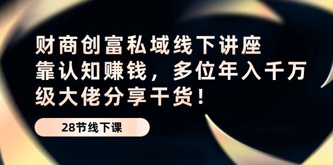455c3d42b1f774c1e75fb1bca890411e.jpeg 财商·创富私域线下讲座:靠认知赚钱,多位年入千万级大佬分享干货!