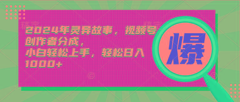 (9833期)2024年灵异故事，视频号创作者分成，小白轻松上手，轻松日入1000+-鼎铸网