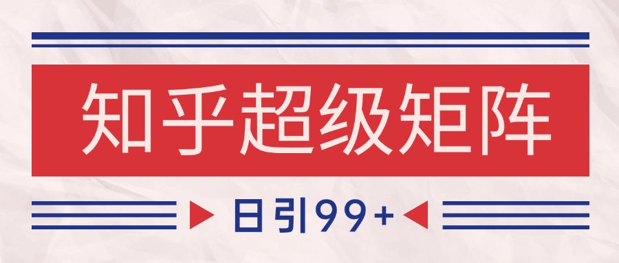 知乎超级矩阵玩法引流高质量精准粉SEO覆盖 日变现4000+-鼎铸网