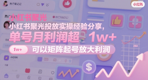 45bba27f9f83640bce93364d220dadca.jpeg 小红书聚光投放实操经验分享,单号月利润超1w+,可以矩阵起号放大利润