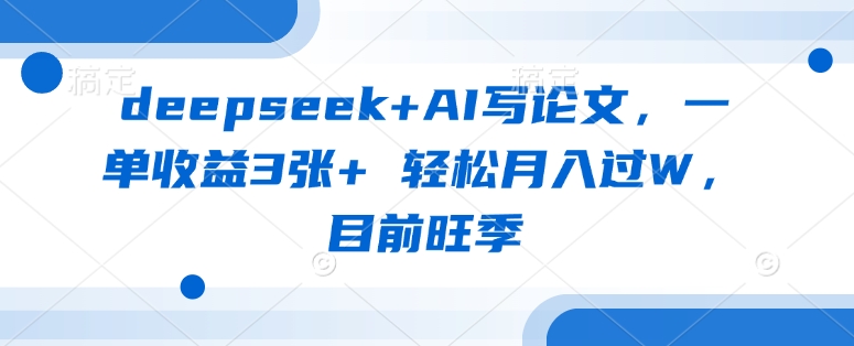 45ef3c5fc226598101f56896b270242a.jpeg deepseek+AI写论文,一单收益3张+ 轻松月入过W,目前旺季