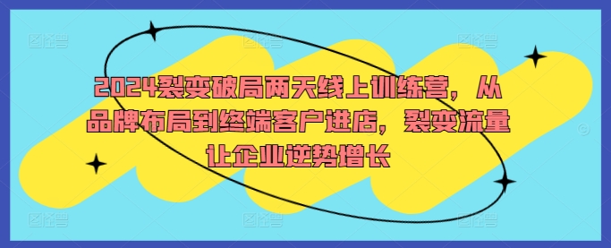 4624691837e406eeeb607deb43f84838.jpeg 2024裂变破局两天线上训练营,从品牌布局到终端客户进店,裂变流量让企业逆势增长