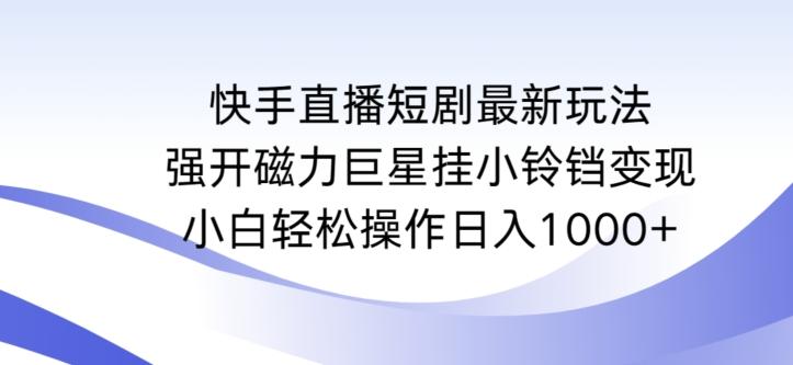 46334869affedc448e9d9d8c314c1ca4.jpeg 快手直播短剧最新玩法,强开磁力巨星挂小铃铛变现,小白轻松操作日入1000+【揭秘】