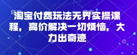4663fc293bc7a7e8ae44508788f9f7b8.jpeg 淘宝付费玩法无界实操课程,高价解决一切烦恼,大力出奇迹