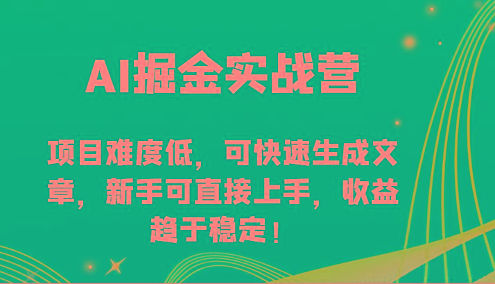 AI掘金实战营-项目难度低，可快速生成文章，新手可直接上手，收益趋于稳定！-鼎铸网