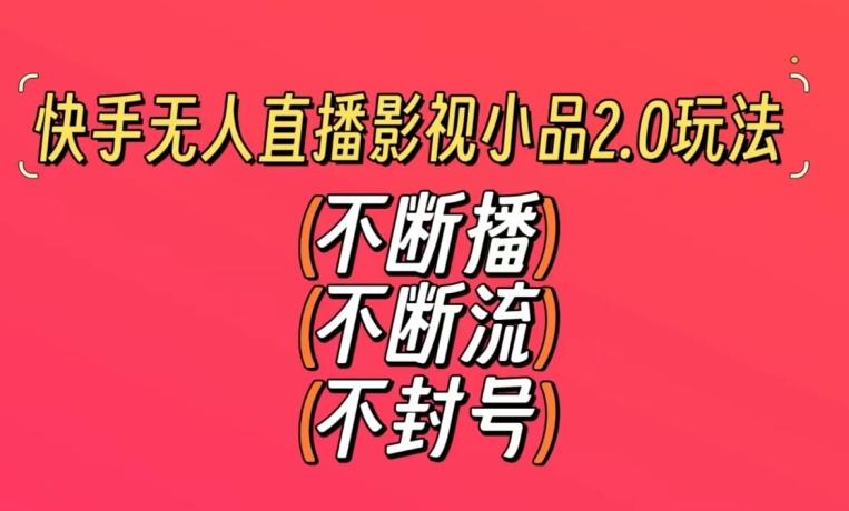 快手无人直播影视小品2.0玩法，不断流，不封号，不需要会剪辑，每天能稳定500-1000+【揭秘】-鼎铸网