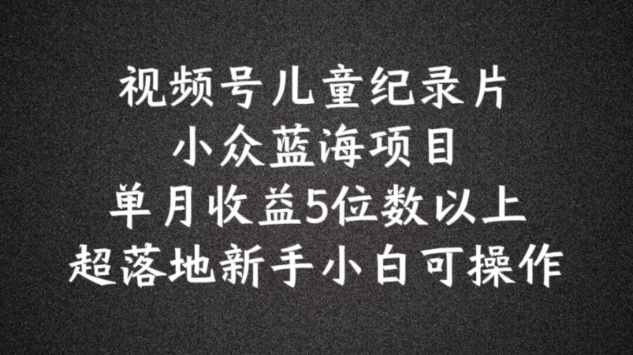 469808aa3dd193dc1d8a94276c0c15ea.jpeg 2024蓝海项目视频号儿童纪录片科普,单月收益5位数以上,新手小白可操作【揭秘】