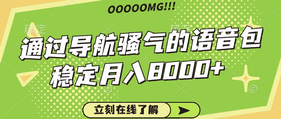 骚气的导航语音包,自用的同时还可以作为项目操作,月入8000+-鼎铸网