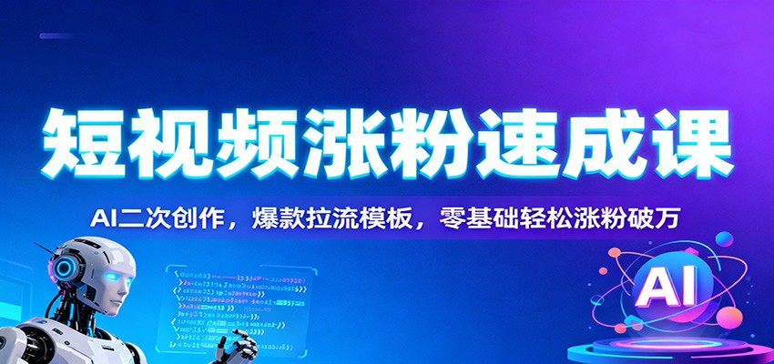 短视频涨粉速成课：AI二次创作，爆款拉流模板，零基础轻松涨粉破万-鼎铸网
