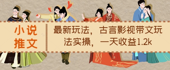 小说推文最新玩法，古言影视带文玩法实操，一天收益1.2k-鼎铸网