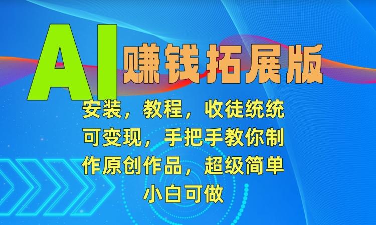 46edb6c35c846c222d9776ae7230a8fe.jpeg AI赚钱拓展版,安装,教程,收徒统统可变现,手把手教你制作原创作品,超级简单,小白可做【揭秘】