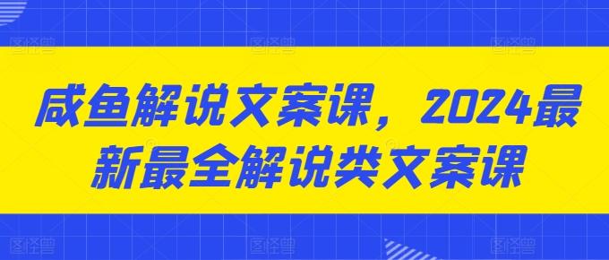 46ef3f111ee64b5cb65f99c77bfacb80.jpeg 咸鱼解说文案课,2024最新最全解说类文案课