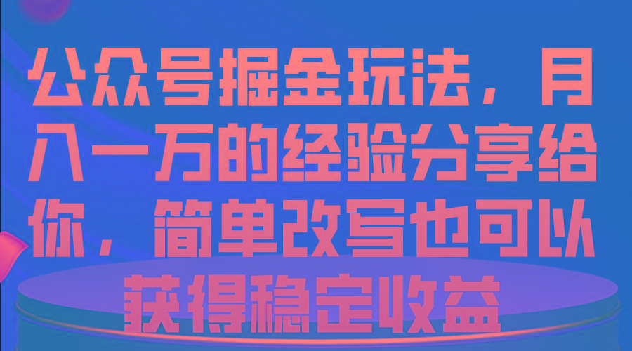 46ffb41a4350a7c26837dc89308c0bfb.jpeg 公众号掘金玩法,月入一万的经验分享给你,简单改写也可以获得稳定收益