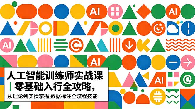 AI人工智能 训练师实战课|零基础入行全攻略,从理论到实操掌握数据标注全流程技能-鼎铸网