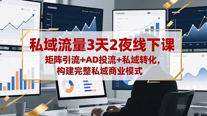 私域流量3天2夜线下课,矩阵引流+AD投流+私域转化,构建完整私域商业模式-鼎铸网