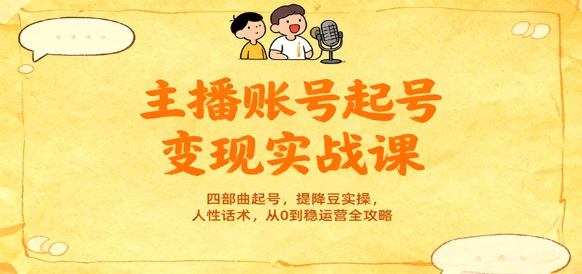 主播账号起号变现实战课，四部曲起号，提降豆实操，人性话术，从0到稳运营全攻略-鼎铸网