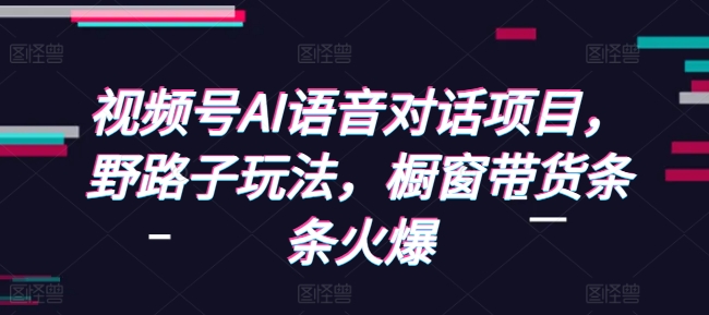 476187bd6c08a5f2a6ff8b375fe9eb9c.jpeg 视频号AI语音对话项目,野路子玩法,橱窗带货条条火爆