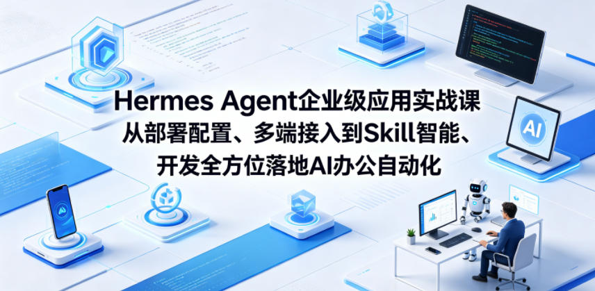 Hermes Agent企业级应用实战课从部署配置、多端接入到Skill智能开发全方位落地AI办公自动化-鼎铸网