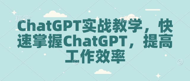 4787d74291a99844036606c6bf9cf808.jpeg ChatGPT实战教学,快速掌握ChatGPT,提高工作效率