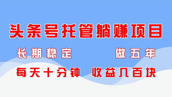 47882141d9a85d00a2cd58f18ad6b12d.png 头条号托管躺赚项目,长期稳定,可做五年,每天十分钟,收益几百块