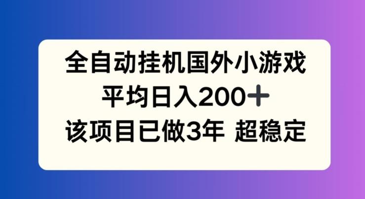 全自动挂机国外小游戏,平均日入200+,此项目已经做了3年 稳定持久【揭秘】-鼎铸网