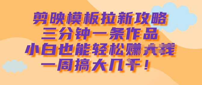 47f996190789aaa6f937f095d49d0640.jpeg 剪映模板拉新攻略,三分钟一条作品,小白也能轻松一周搞大几k