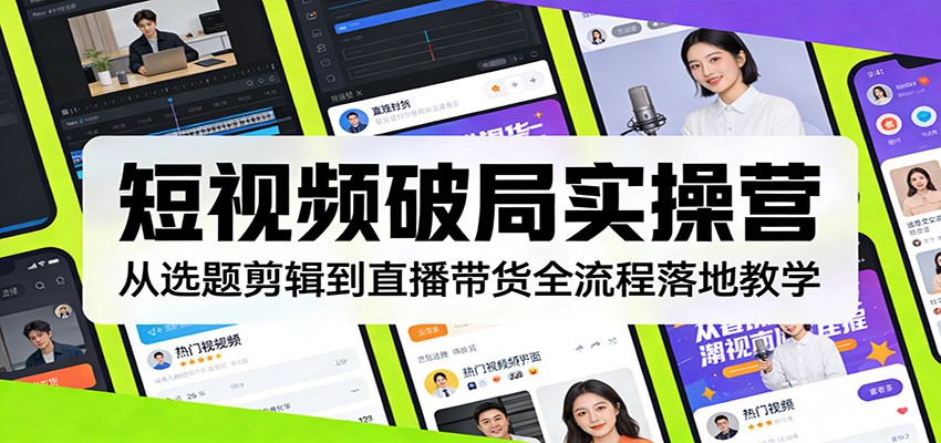 短视频破局实操营:从选题剪辑到直播带货全流程落地教学-鼎铸网