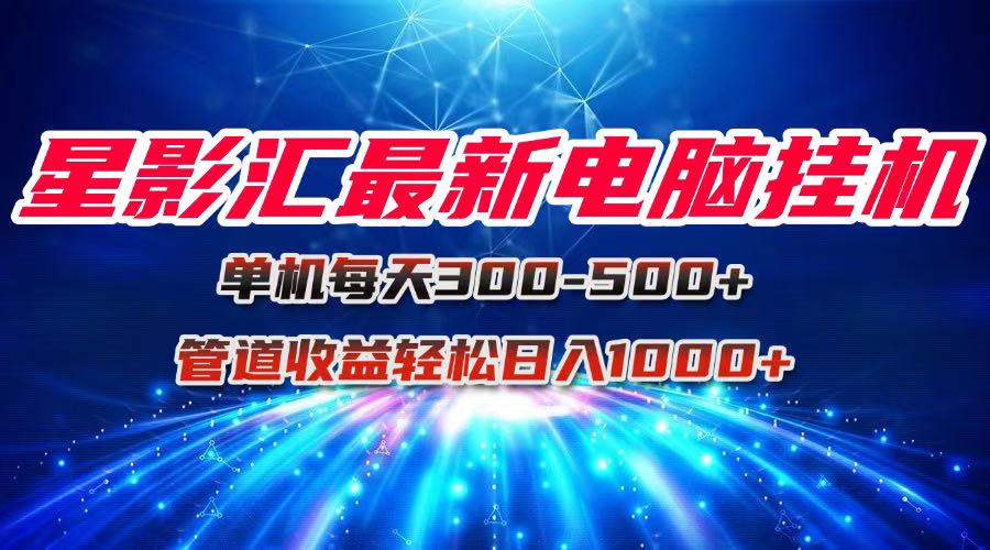 星影汇最新电脑挂机单机每天300+团队管道收益轻松日入1000+-鼎铸网