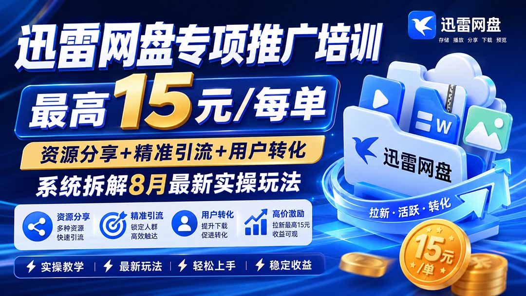 迅雷网盘专项推广培训-更新8月——最高15元/每单，资源分享+精准引流+用户转化，系统拆解最新实操玩法-鼎铸网
