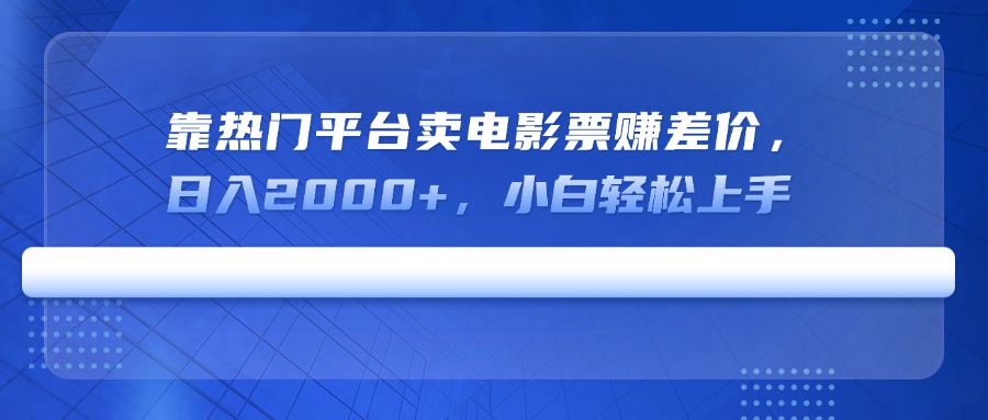 靠热门平台卖电影票赚差价，日入2000+，小白轻松上手-鼎铸网
